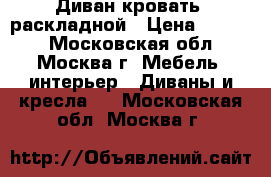 Диван-кровать  раскладной › Цена ­ 9 000 - Московская обл., Москва г. Мебель, интерьер » Диваны и кресла   . Московская обл.,Москва г.